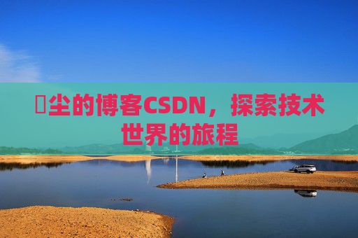 玦尘的博客CSDN,探索技术世界的旅程